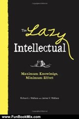 Fun Book Review: The Lazy Intellectual: Maximum Knowledge, Minimal Effort by Richard J. Wallace, James V. Wallace