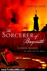 Fun Book Review: The Sorcerer of Bayreuth: Richard Wagner, his Work and his World by Barry Millington