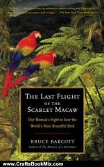 Crafts Book Review: The Last Flight of the Scarlet Macaw: One Woman's Fight to Save the World's Most Beautiful Bird by Bruce Barcott