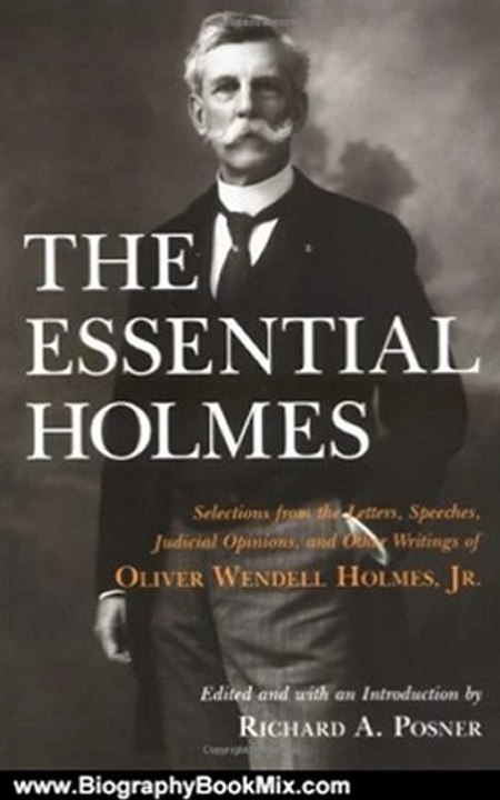Biography Book Review: The Essential Holmes: Selections from the Letters, Speeches, Judicial Opinions, and Other Writings of Oliver Wendell Holmes, Jr. by Oliver Wendell Holmes, Richard A. Posner