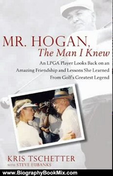 Biography Book Review: Mr. Hogan, the Man I Knew: An LPGA Player Looks Back on an Amazing Friendship and Lessons She Learned from Golf's Greatest Legend by Kris Tschetter