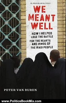 Politics Book Review: We Meant Well: How I Helped Lose the Battle for the Hearts and Minds of the Iraqi People (American Empire Project) by Peter Van Buren