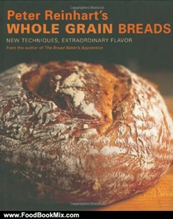 Food Book Review: Peter Reinhart's Whole Grain Breads: New Techniques, Extraordinary Flavor by Peter Reinhart, Ron Manville