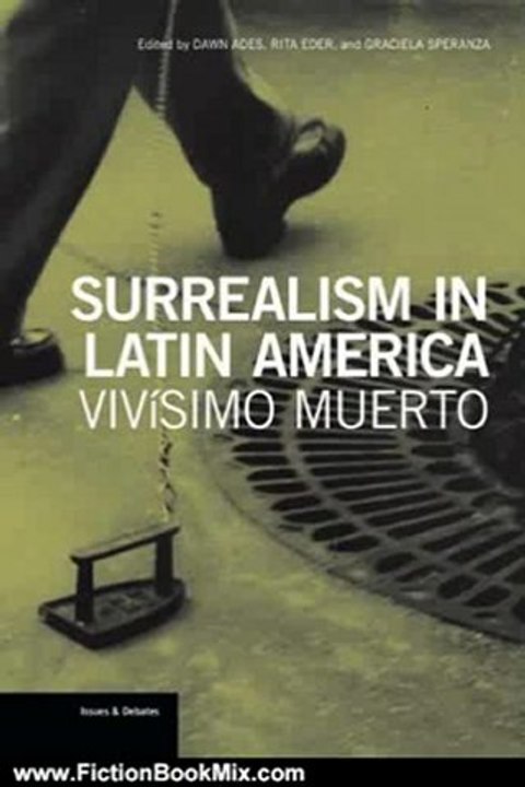 Fiction Book Review: Surrealism in Latin America: Vivisimo Muerto (Issues & Debates) by Dawn Ades, Rita Eder, Graciela Speranza