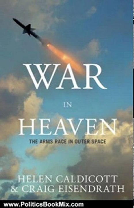 Politics Book Review: War in Heaven: The Arms Race in Outer Space by Helen Caldicott, Craig Eisendrath