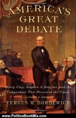 Politics Book Review: America's Great Debate: Henry Clay, Stephen A. Douglas, and the Compromise That Preserved the Union by Fergus M. Bordewich