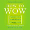 How to Wow Presenting Your Ideas, Persuading Your Audience, and Perfecting Your Image (Unabridged) Audiobook