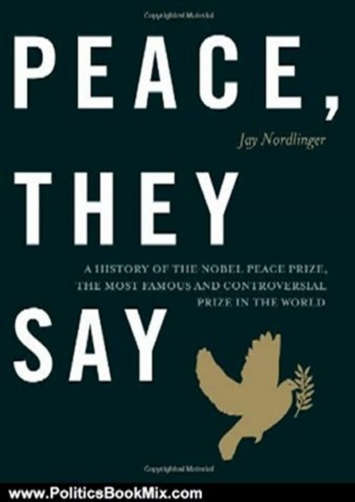 Politics Book Review: Peace, They Say: A History of the Nobel Peace Prize, the Most Famous and Controversial Prize in the World by Jay Nordlinger