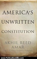 Politics Book Review: America's Unwritten Constitution: The Precedents and Principles We Live By by Akhil Reed Amar