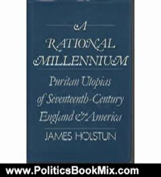 Politics Book Review: A Rational Millennium: Puritan Utopias of Seventeenth-Century England and America by James Holstun