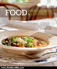 Arts Book Review: Food Photography &Lighting: A Commercial Photographer's Guide to Creating Irresistible Images by Teri Campbell