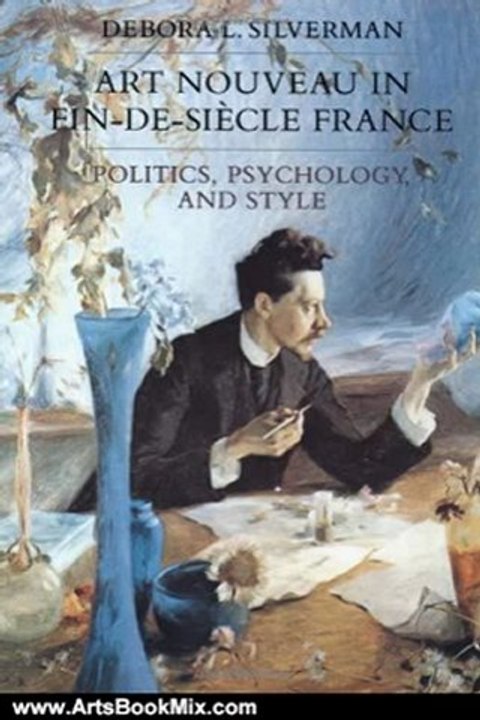 Arts Book Review: Art Nouveau in Fin-de-Siecle France: Politics, Psychology, and Style (Studies on the History of Society and Culture) by Debora L. Silverman