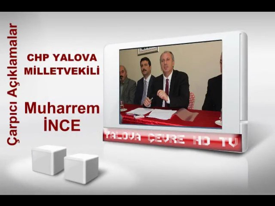 Chp Yalova Milletvekili Muharrem İNCE'den Çarpıcı açıklamalar