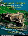 World Book Review: San Juan Antigua Old San Juan, Puerto Rico 2011 EDITION   BONUS CHAPTER: Have an Adventure by Mr. James L. Tate