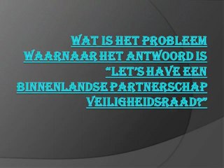 Wat is het probleem waarnaar het antwoord is “Let’s have een binnenlandse partnerschap Veiligheidsraad?”