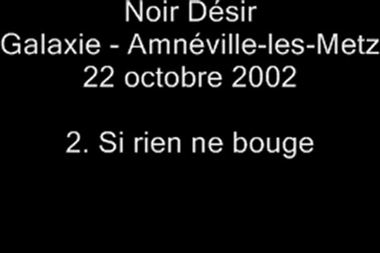02. Si rien ne bouge - NOIR DÉSIR au Galaxie d'Amnéville le 22 octobre 2002