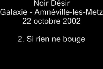 02. Si rien ne bouge - NOIR DÉSIR au Galaxie d'Amnéville le 22 octobre 2002