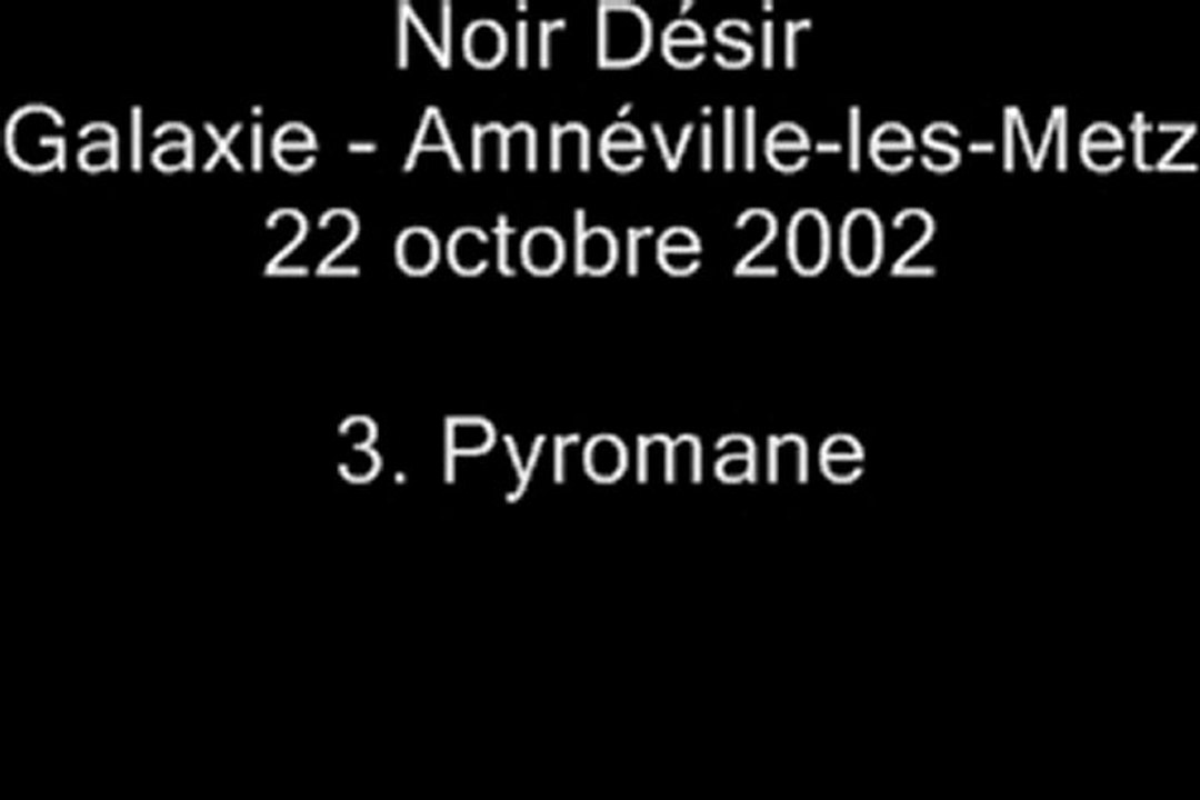 03. Pyromane - NOIR DÉSIR au Galaxie d'Amnéville le 22 octobre 2002