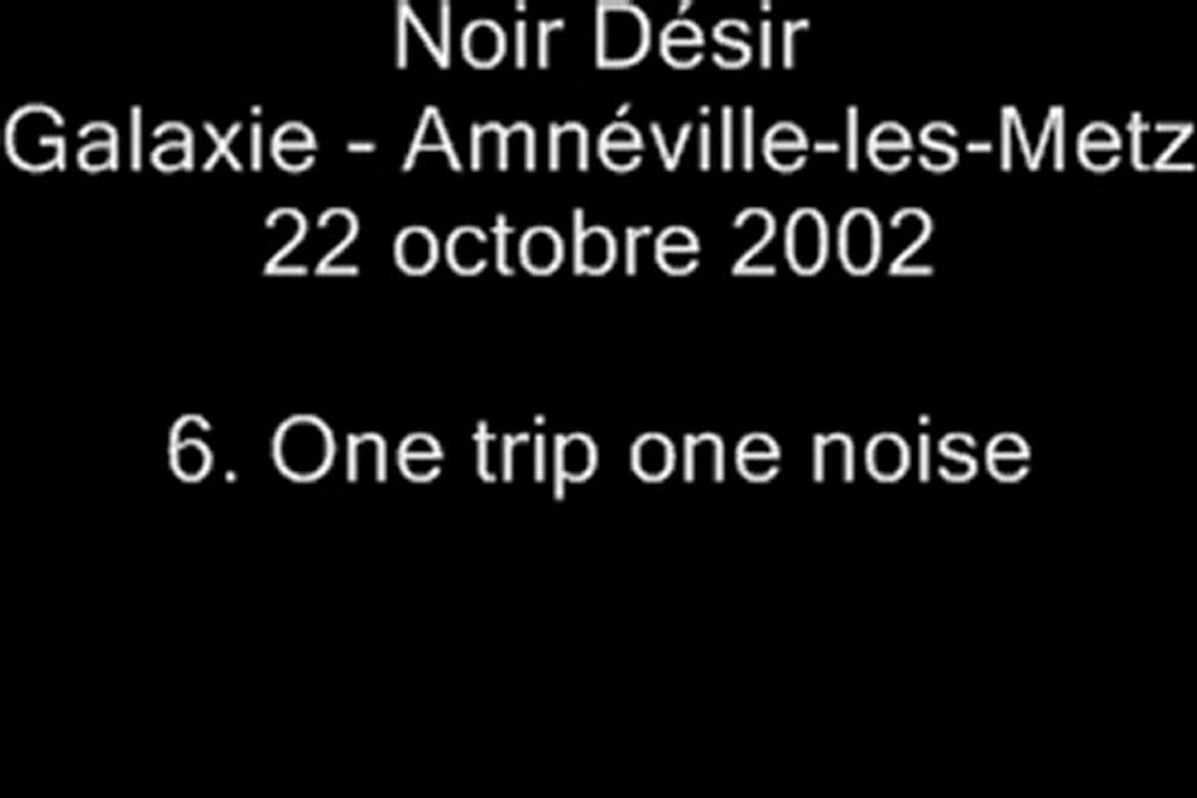 06. One trip / one noise - NOIR DÉSIR au Galaxie d'Amnéville le 22 octobre 2002