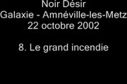 08. Le grand incendie - NOIR DÉSIR au Galaxie d'Amnéville le 22 octobre 2002