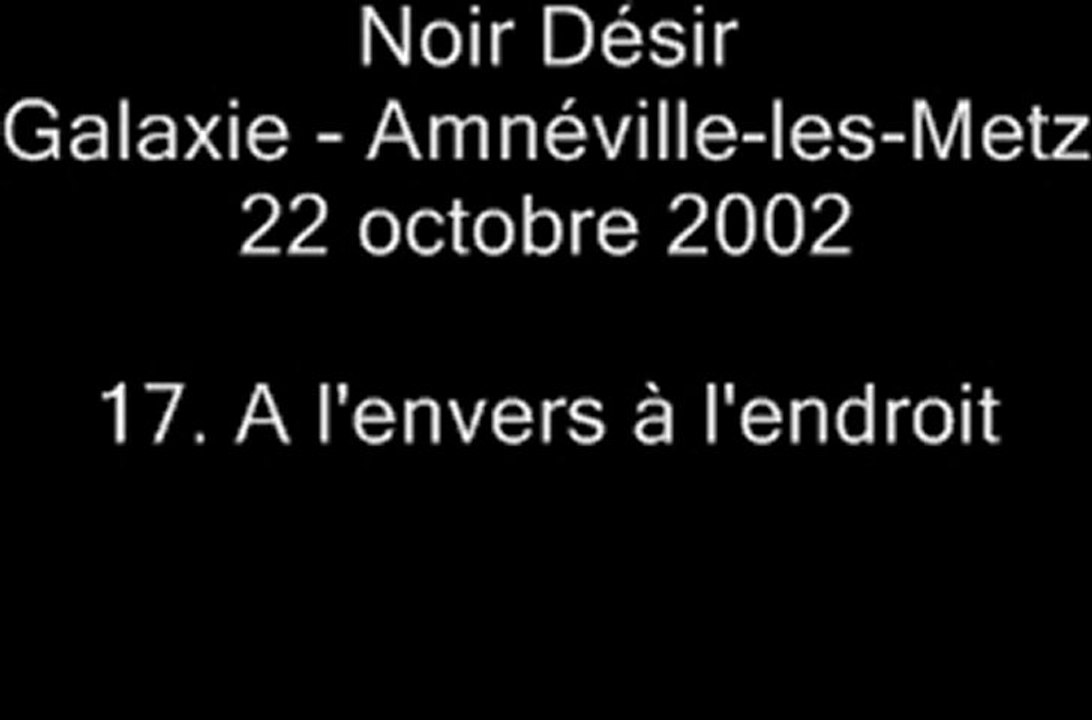 17. A l'envers, à l'endroit - NOIR DÉSIR au Galaxie d'Amnéville le 22 octobre 2002