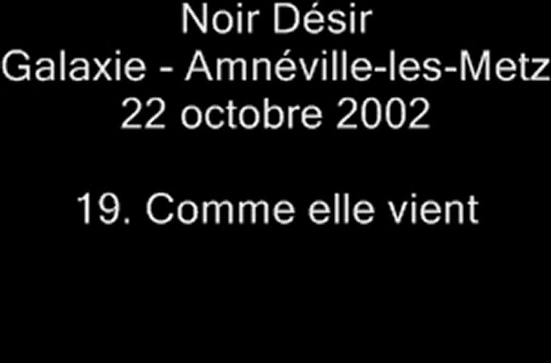 19. Comme elle vient - NOIR DÉSIR au Galaxie d'Amnéville le 22 octobre 2002