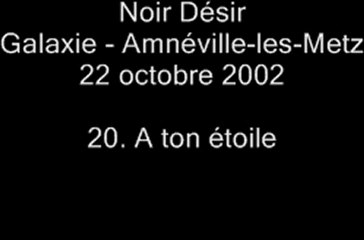 20. A ton étoile - NOIR DÉSIR au Galaxie d'Amnéville le 22 octobre 2002