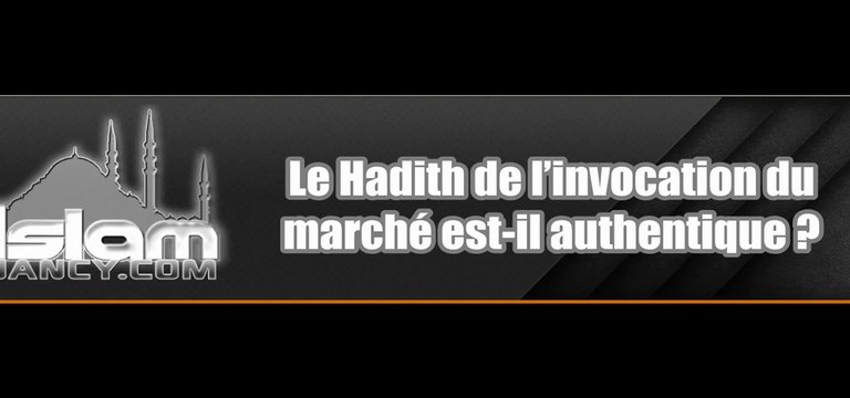 Le Hadith de l’invocation du marché est-il authentique ? [Shaykh Ibn Bâz]