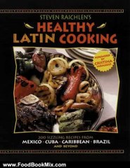 Food Book Review: Steven Raichlen's Healthy Latin Cooking: 200 Sizzling Recipes from Mexico, Cuba, The Caribbean, Brazil, and Beyond by Steven Raichlen
