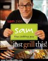 Food Book Summaries: Sam the Cooking Guy: Just Grill This! by Sam Zien