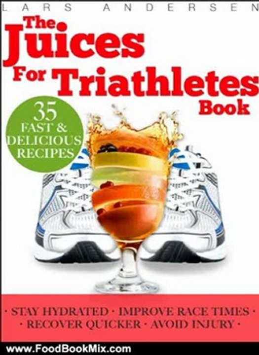 Food Book Review: Juices for Triathletes: The Recipes, Nutrition and Diet Solution for Maximum Endurance and Improved Training Results for Sprint through to Ironman Distance Triathlons (Food for Fitness Series) by Lars Andersen