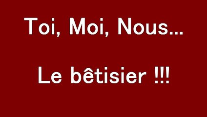 toi moi nous le betisier
