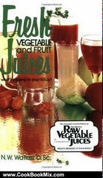 Cooking Book Summaries: Fresh Vegetable and Fruit Juices by Dr. N.W. Walker D.Sc.