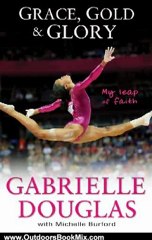 Outdoors Book Review: Grace, Gold, and Glory: My Leap of Faith by Gabrielle Douglas, Michelle Burford