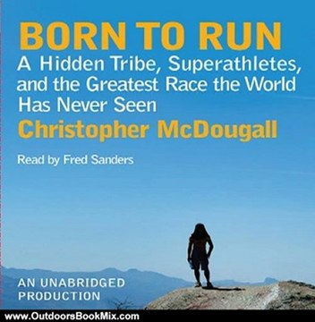 Outdoors Book Review: Born to Run: A Hidden Tribe, Superathletes, and the Greatest Race the World Has Never Seen by Christopher McDougall (Author), Fred Sanders (Narrator)