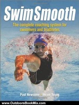 Outdoors Book Review: Swim Smooth: The Complete Coaching System for Swimmers and Triathletes by Paul Newsome, Adam Young