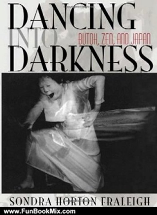 Fun Book Review: Dancing Into Darkness: Butoh, Zen, and Japan by Sondra Horton Fraleigh