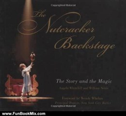 Fun Book Review: The Nutcracker Backstage: The Story and the Magic by Angela Whitehill, William Noble, Wendy Whelan