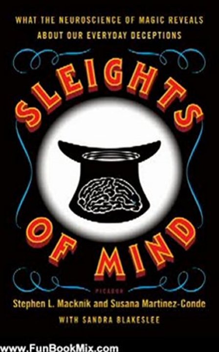 Fun Book Review: Sleights of Mind: What the Neuroscience of Magic Reveals About Our Everyday Deceptions by Stephen L. Macknik, Susana Martinez-Conde, Sandra Blakeslee