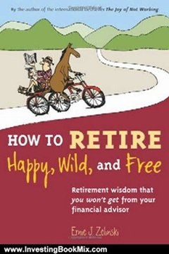 Investing Book Review: How to Retire Happy, Wild, and Free: Retirement Wisdom That You Won't Get from Your Financial Advisor by Ernie J. Zelinski