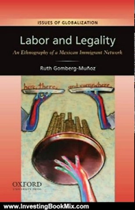 Investing Book Review: Labor and Legality: An Ethnography of a Mexican Immigrant Network (Issues of Globalization:Case Studies in Contemporary Anthropology) by Ruth Gomberg-Munoz