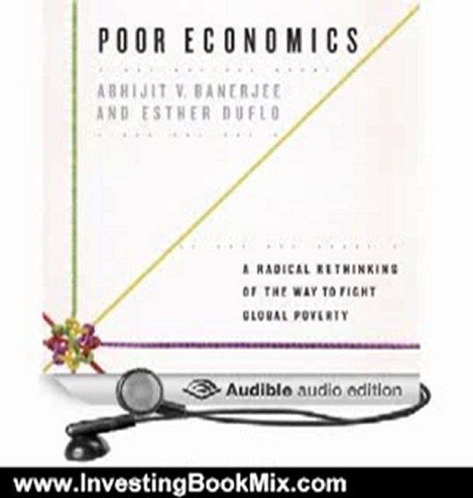 Investing Book Review: Poor Economics: A Radical Rethinking of the Way to Fight Global Poverty by Abhijit V. Banerjee (Author), Esther Duflo (Author), Brian Holsopple (Narrator)