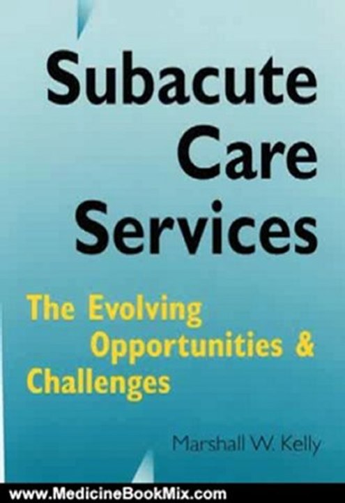 Medicine Book Review: Subacute Care Services: The Evolving Opportunities and Challenges by Marshall W. Kelley, Marshall W. Kelly