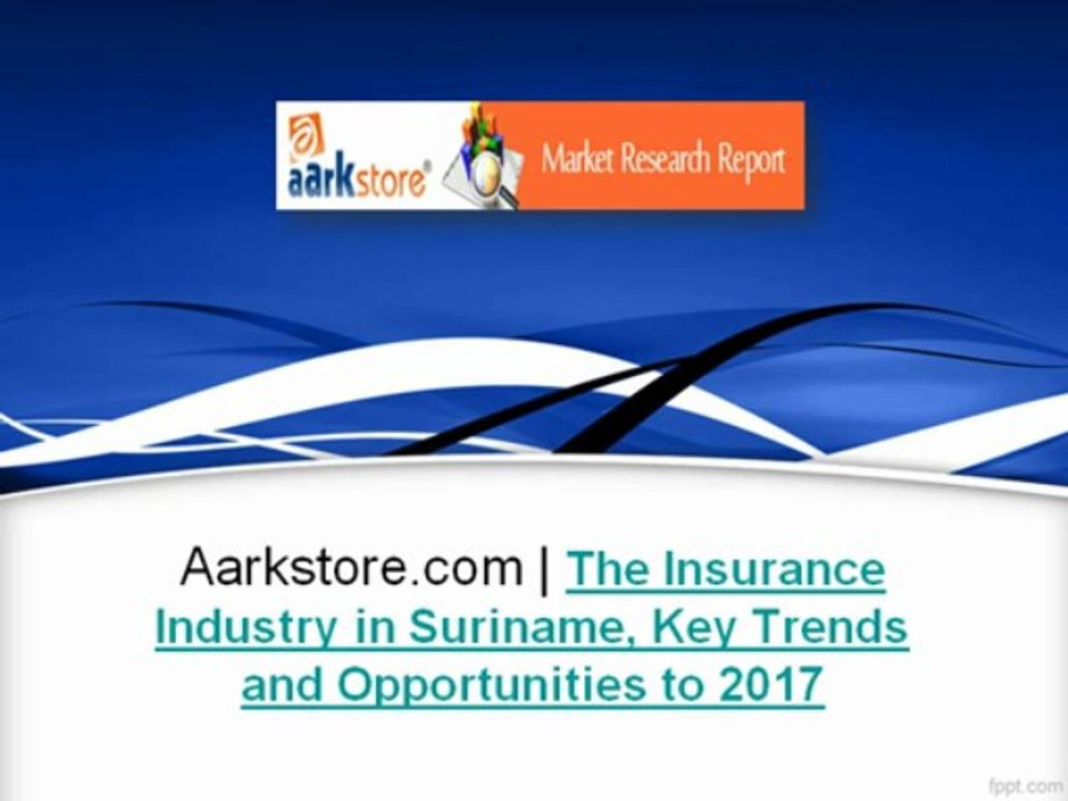 Aarkstore.com - The Insurance Industry in Suriname, Key Trends and Opportunities to 2017