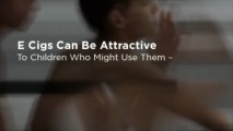 E Cigs Can Be Attractive To Children