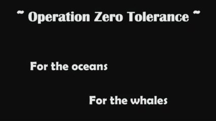 Operation Zero Tolerance..For the oceans.. For the whales