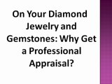 On Your Diamond Jewelry and Gemstones: Why Get a Professional Appraisal?