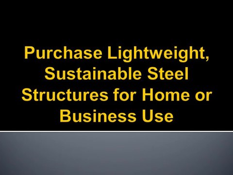 Purchase Lightweight, Sustainable Steel Structures for Home or Business Use