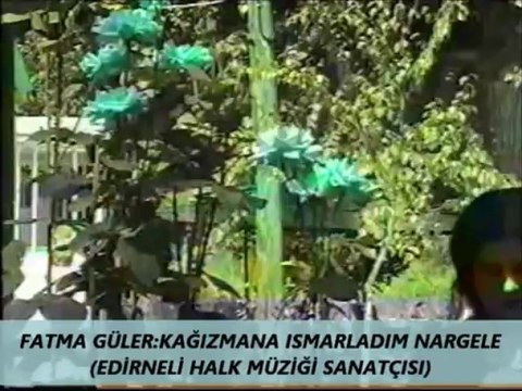 FATMA GÜLER:KAĞIZMANA ISMARLADIM NARGELE (EDİRNELİ HALK MÜZİĞİ SANATÇISI)
