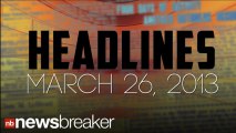 HEADLINES: March 26, 2013 | NewsBreaker | OraTV